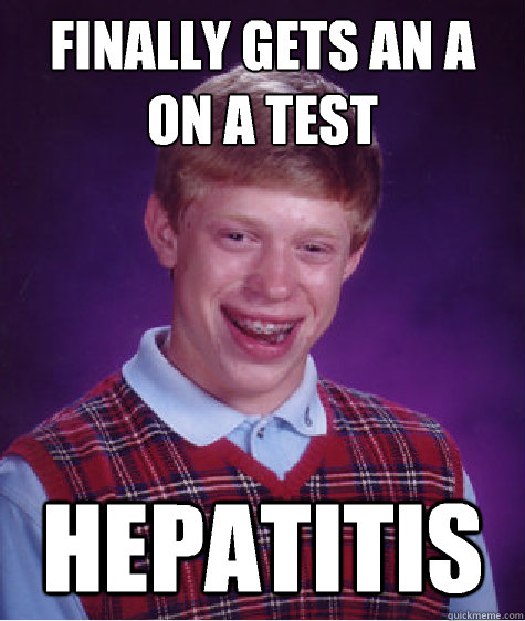 Finally gets an A on a test Hepatitis  - Finally gets an A on a test Hepatitis   Bad Luck Brian