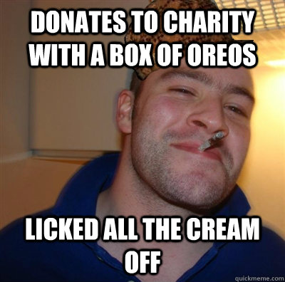 Donates to charity with a box of oreos licked all the cream off  Scumbag greg