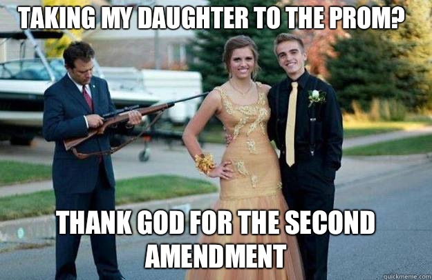 Taking my daughter to the prom? Thank God for the second amendment - Taking my daughter to the prom? Thank God for the second amendment  Your Dad Is Lovely