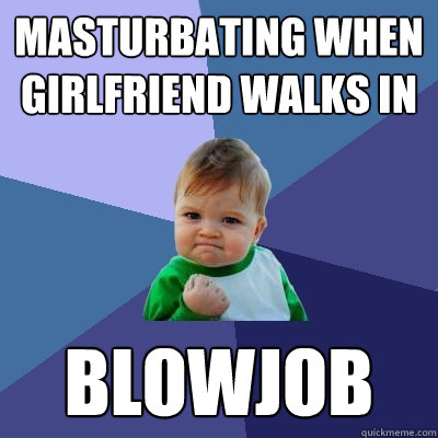 Masturbating when girlfriend walks in Blowjob  Success Kid