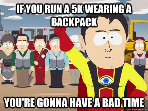If you run a 5k wearing a Backpack you're gonna have a bad time  Captain Hindsight