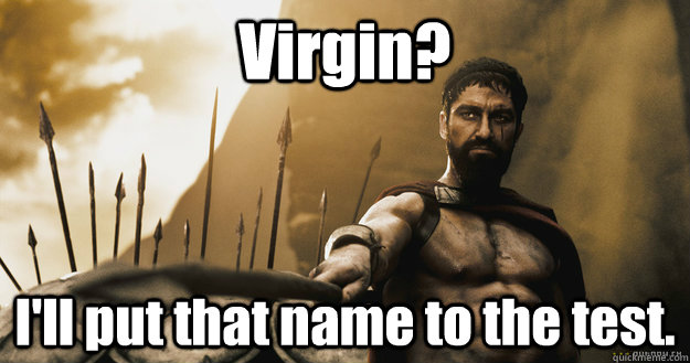 Virgin? I'll put that name to the test. - Virgin? I'll put that name to the test.  Suspicious Spartan