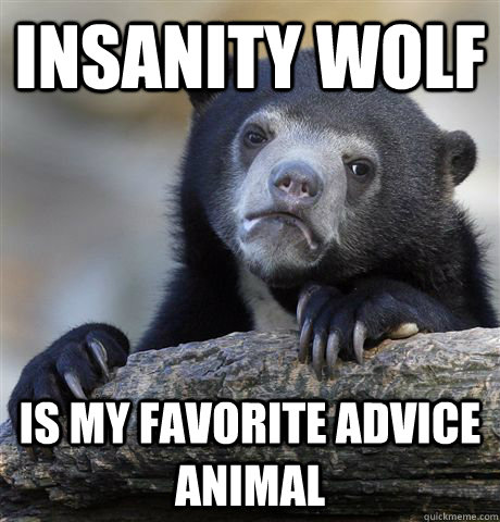 Insanity wolf Is my favorite advice animal  Confession Bear
