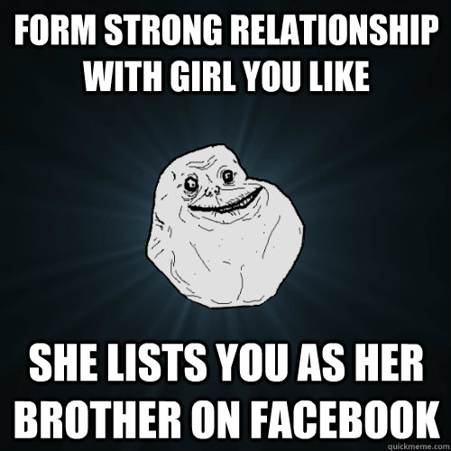 FORM STRONG RELATIONSHIP WITH GIRL YOU LIKE SHE LISTS YOU AS HER BROTHER ON FACEBOOK  Forever Alone