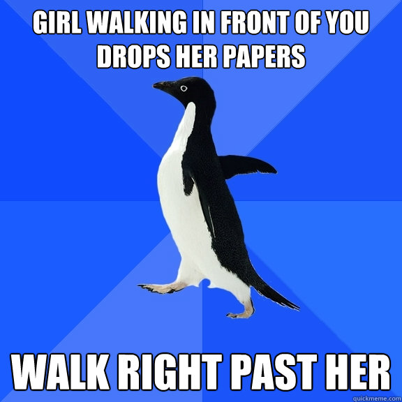Girl walking in front of you drops her papers walk right past her  Socially Awkward Penguin