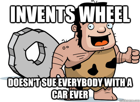 Invents wheel Doesn't sue everybody with a car ever - Invents wheel Doesn't sue everybody with a car ever  Good Guy Caveman