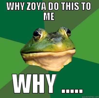WHY ZOYA DO THIS TO ME - WHY ZOYA DO THIS TO ME WHY ..... Foul Bachelor Frog