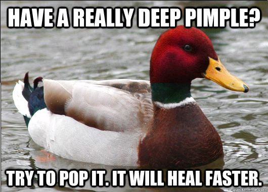 Have a really deep pimple? Try to pop it. It will heal faster. - Have a really deep pimple? Try to pop it. It will heal faster.  Malicious Actual Advice Mallard
