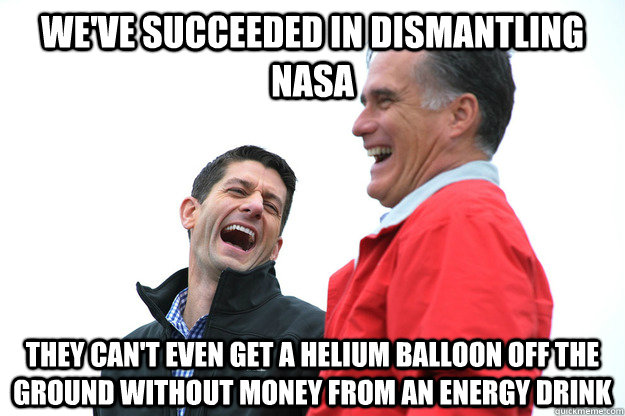 we've succeeded in dismantling nasa they can't even get a helium balloon off the ground without money from an energy drink - we've succeeded in dismantling nasa they can't even get a helium balloon off the ground without money from an energy drink  Lying RomneyRyan