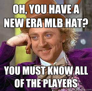 Oh, you have a New Era mlb hat? you must know all of the players  Condescending Wonka