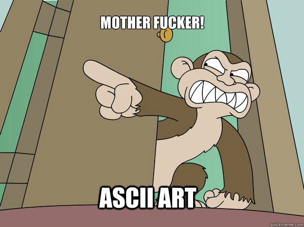 ASCII ART MOTHER FUCKER!  