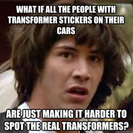 What if all the people with Transformer Stickers on their cars Are just making it harder to spot the real Transformers? - What if all the people with Transformer Stickers on their cars Are just making it harder to spot the real Transformers?  conspiracy keanu