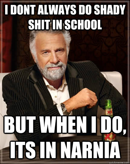 I Dont always do shady shit in school but when i do, its in narnia  The Most Interesting Man In The World