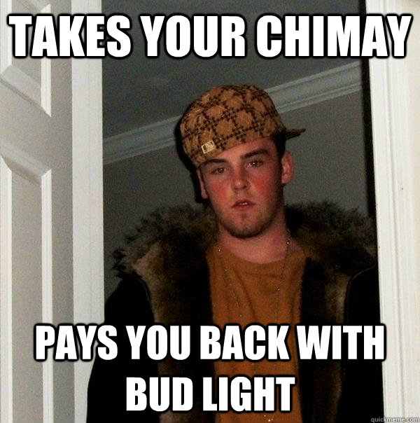 takes your Chimay pays you back with Bud Light  Scumbag Steve