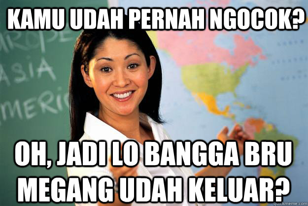 Kamu udah pernah ngocok? Oh, Jadi lo bangga bru megang udah keluar?  Unhelpful High School Teacher