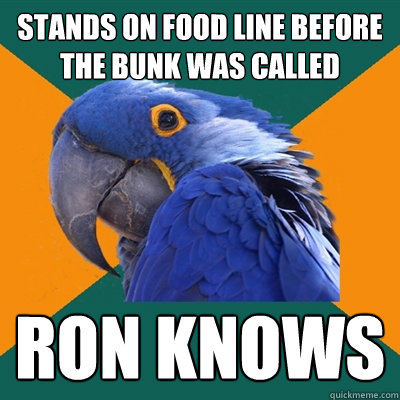 Stands on food line before the bunk was called Ron knows  Paranoid Parrot