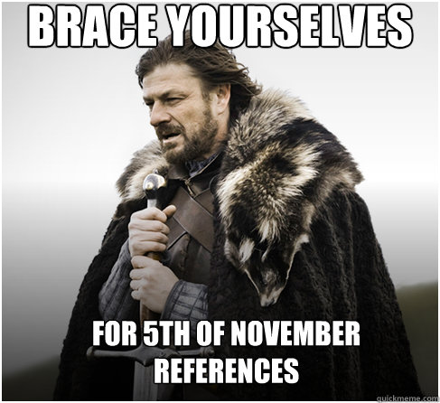 brace yourselves For 5th of november references - brace yourselves For 5th of november references  Imminent Ned better