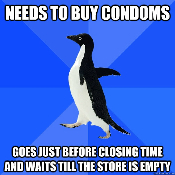 Needs to buy condoms Goes just before closing time and waits till the store is empty  Socially Awkward Penguin