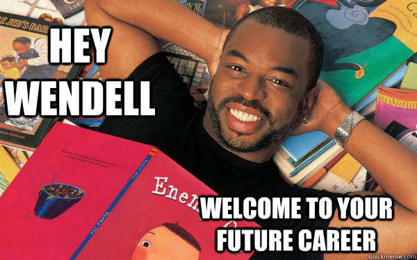 Hey Wendell Welcome to your future career  