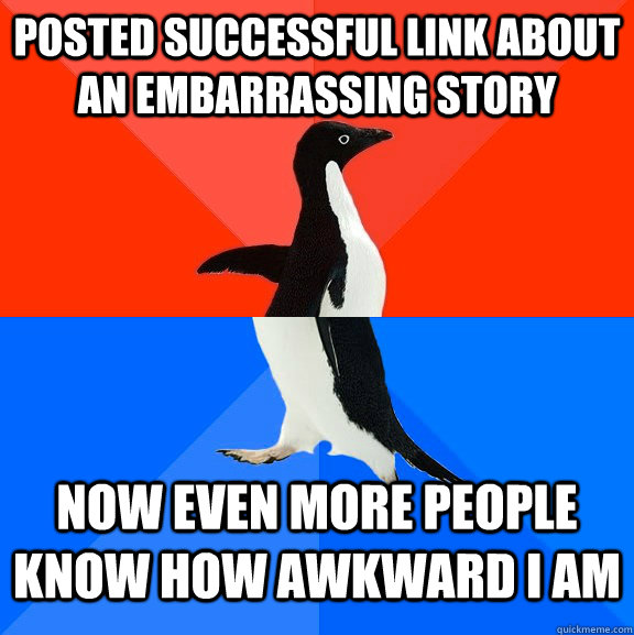 posted successful link about an embarrassing story now even more people know how awkward i am  Socially Awesome Awkward Penguin