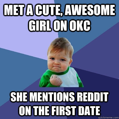 Met a cute, awesome girl on OKC She mentions Reddit on the first date  Success Kid