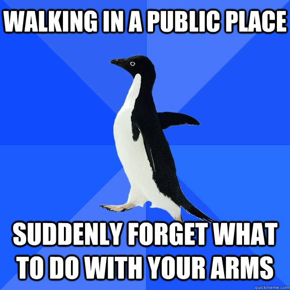 Walking in a public place suddenly forget what to do with your arms    Socially Awkward Penguin