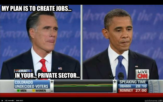 My plan is to create jobs... In your... private sector...  