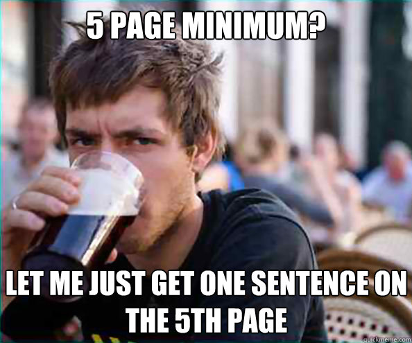 5 page minimum? let me just get one sentence on the 5th page  Lazy College Senior