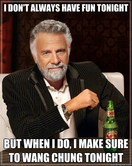 i don't always have fun tonight but when i do, i make sure to wang chung tonight - i don't always have fun tonight but when i do, i make sure to wang chung tonight  I dont always...