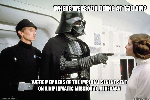 Where were you going at 1:30 am? We're members of the Imperial SenENT sent on a diplomatic mission to Alderaan - Where were you going at 1:30 am? We're members of the Imperial SenENT sent on a diplomatic mission to Alderaan  Inquisitive Darth