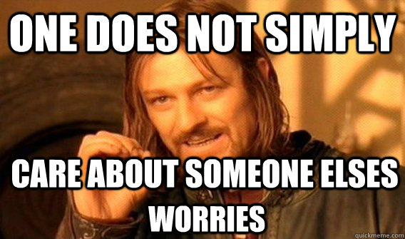 ONE DOES NOT SIMPLY CARE ABOUT SOMEONE ELSES WORRIES  One Does Not Simply