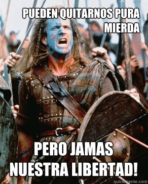 PUEDEN QUITARNOS PURA MIERDA PERO JAMAS NUESTRA LIBERTAD! - PUEDEN QUITARNOS PURA MIERDA PERO JAMAS NUESTRA LIBERTAD!  William wallace