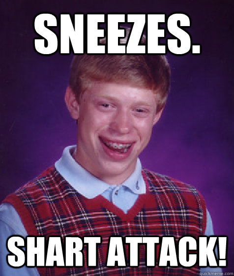 sneezes. shart attack! - sneezes. shart attack!  Bad Luck Brian
