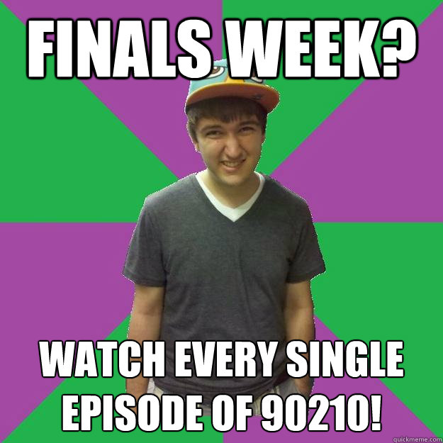 finals week? watch every single episode of 90210! - finals week? watch every single episode of 90210!  Bad Advice Roommate