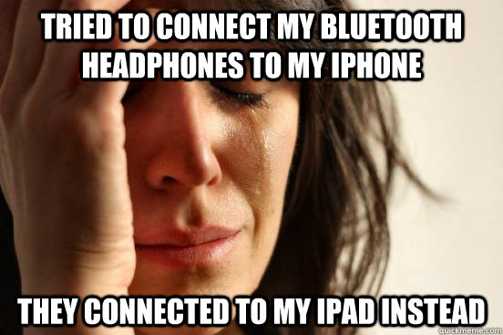 Tried to connect my bluetooth headphones to my iPhone They connected to my iPad instead  - Tried to connect my bluetooth headphones to my iPhone They connected to my iPad instead   First World Problems