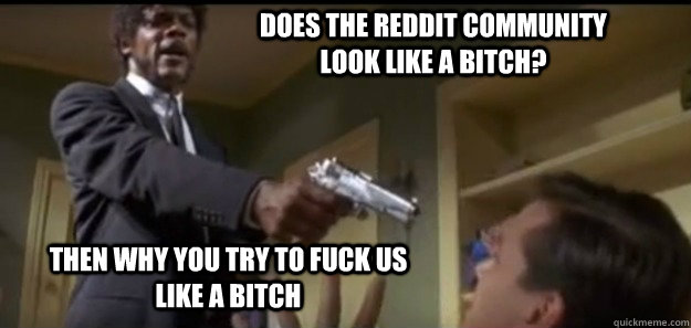 Then Why You Try To Fuck Us Like a Bitch Does the Reddit Community Look Like a Bitch? - Then Why You Try To Fuck Us Like a Bitch Does the Reddit Community Look Like a Bitch?  Misc