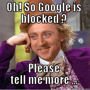 So Google is blocked uhm? - OH! SO GOOGLE IS BLOCKED ? PLEASE TELL ME MORE ... Condescending Wonka