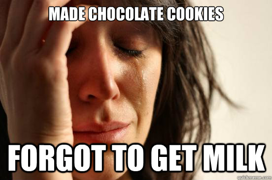 Made chocolate cookies forgot to get milk - Made chocolate cookies forgot to get milk  First World Problems