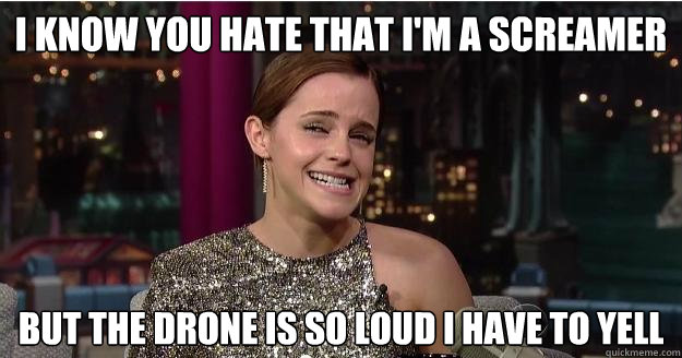 I know you hate that I'm a screamer But the drone is so loud I have to yell  Emma Watson Troll