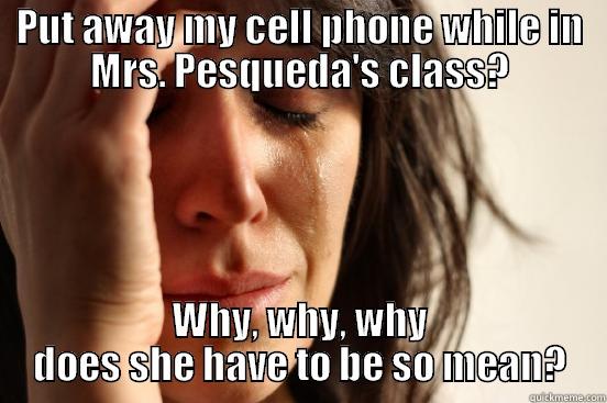 PUT AWAY MY CELL PHONE WHILE IN MRS. PESQUEDA'S CLASS? WHY, WHY, WHY DOES SHE HAVE TO BE SO MEAN? First World Problems