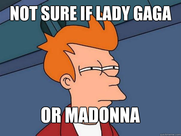 Not sure if Lady Gaga Or Madonna  Futurama Fry