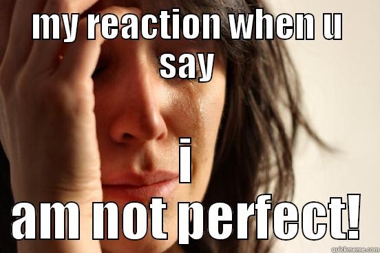 MY REACTION WHEN U SAY I AM NOT PERFECT! First World Problems