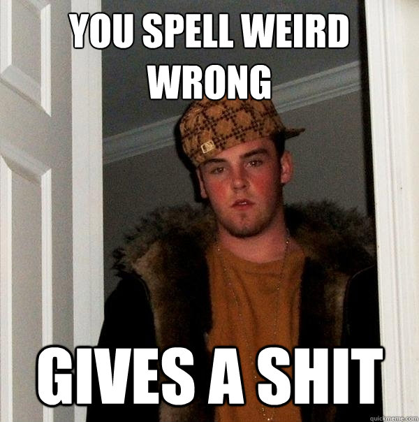 you spell weird wrong gives a shit  Scumbag Steve