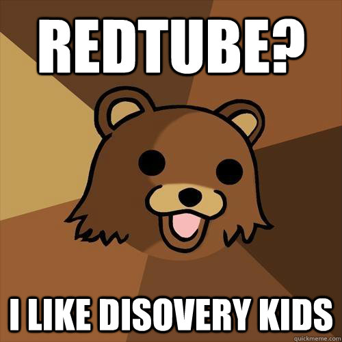 Redtube? i like Disovery Kids  Pedobear