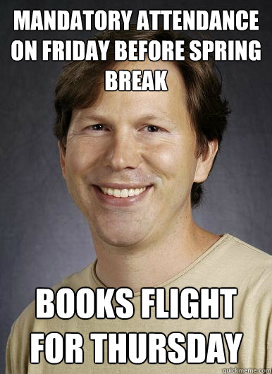 Mandatory attendance on Friday before Spring Break Books flight for Thursday - Mandatory attendance on Friday before Spring Break Books flight for Thursday  Lazy College Professor