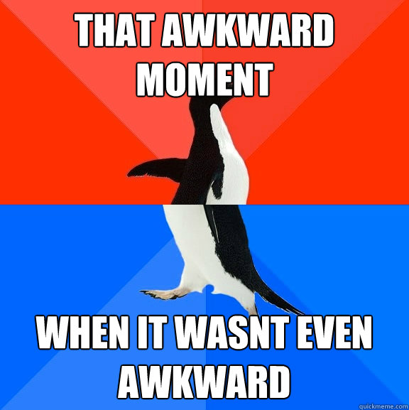 That awkward moment  when it wasnt even awkward  Socially Awesome Awkward Penguin