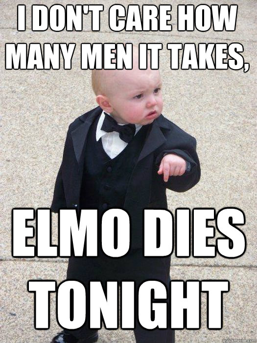 I don't care how many men it takes, Elmo dies tonight  Baby Godfather