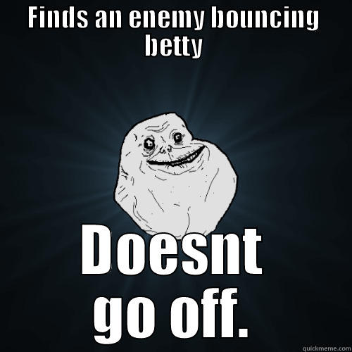 FINDS AN ENEMY BOUNCING BETTY DOESNT GO OFF. Forever Alone