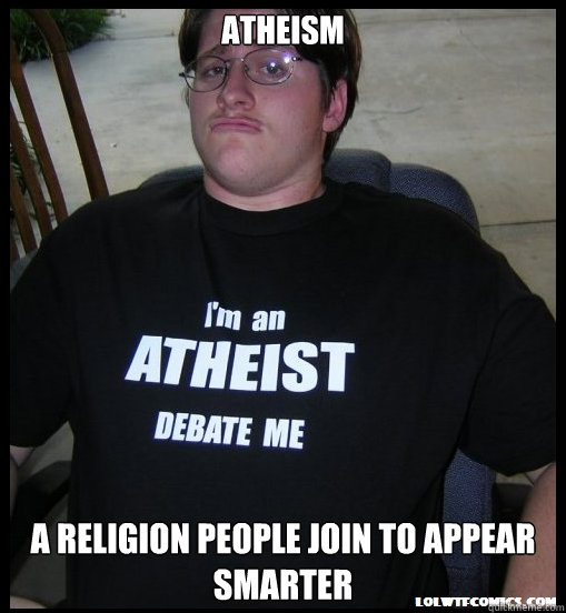 Atheism A Religion People Join to Appear Smarter  Scumbag Atheist