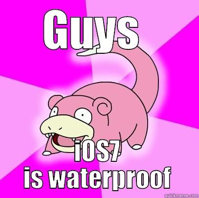 GUYS  IOS7 IS WATERPROOF Slowpoke